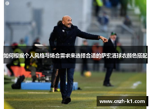 如何根据个人风格与场合需求来选择合适的萨索洛球衣颜色搭配 如何根据个人风格与场合需求来选择合适的萨索洛球衣颜色搭配