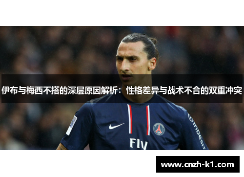 伊布与梅西不搭的深层原因解析：性格差异与战术不合的双重冲突