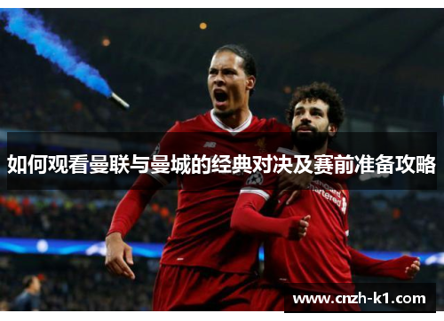 如何观看曼联与曼城的经典对决及赛前准备攻略 如何观看曼联与曼城的经典对决及赛前准备攻略