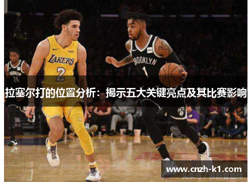 拉塞尔打的位置分析:揭示五大关键亮点及其比赛影响 拉塞尔打的位置分析:揭示五大关键亮点及其比赛影响