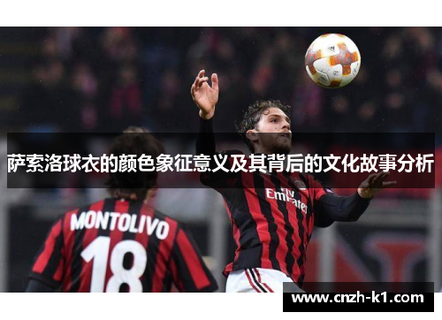 萨索洛球衣的颜色象征意义及其背后的文化故事分析 萨索洛球衣的颜色象征意义及其背后的文化故事分析