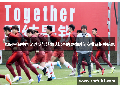 如何查询中国足球队与越南队比赛的具体时间安排及相关信息 如何查询中国足球队与越南队比赛的具体时间安排及相关信息