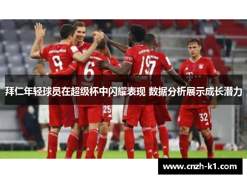 拜仁年轻球员在超级杯中闪耀表现 数据分析展示成长潜力 拜仁年轻球员在超级杯中闪耀表现 数据分析展示成长潜力