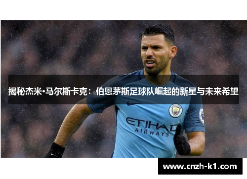 揭秘杰米·马尔斯卡克:伯恩茅斯足球队崛起的新星与未来希望 揭秘杰米·马尔斯卡克:伯恩茅斯足球队崛起的新星与未来希望