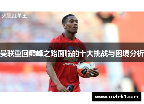 曼联重回巅峰之路面临的十大挑战与困境分析 曼联重回巅峰之路面临的十大挑战与困境分析