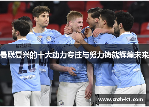 曼联复兴的十大动力专注与努力铸就辉煌未来 曼联复兴的十大动力专注与努力铸就辉煌未来