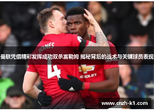 曼联凭借精彩发挥成功双杀富勒姆 揭秘背后的战术与关键球员表现 曼联凭借精彩发挥成功双杀富勒姆 揭秘背后的战术与关键球员表现