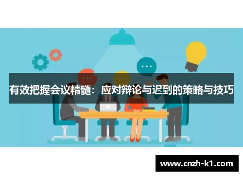 有效把握会议精髓:应对辩论与迟到的策略与技巧 有效把握会议精髓:应对辩论与迟到的策略与技巧