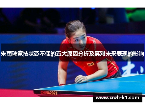 朱雨玲竞技状态不佳的五大原因分析及其对未来表现的影响