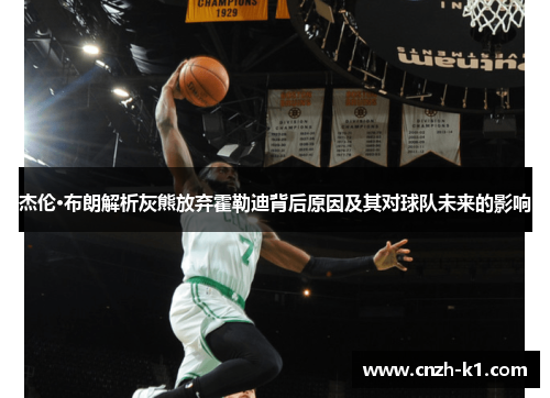 杰伦·布朗解析灰熊放弃霍勒迪背后原因及其对球队未来的影响