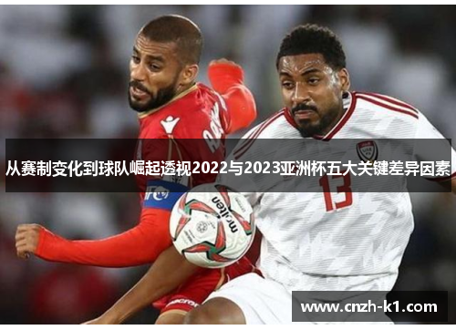 从赛制变化到球队崛起透视2022与2023亚洲杯五大关键差异因素 从赛制变化到球队崛起透视2022与2023亚洲杯五大关键差异因素