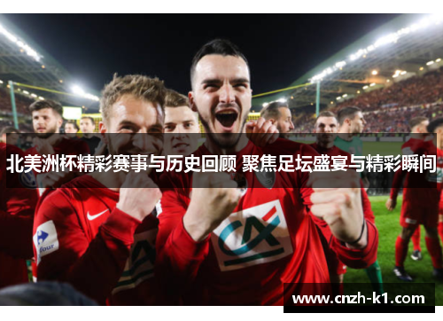 北美洲杯精彩赛事与历史回顾 聚焦足坛盛宴与精彩瞬间