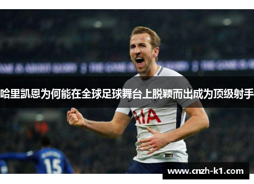 哈里凯恩为何能在全球足球舞台上脱颖而出成为顶级射手
