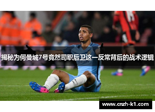 揭秘为何曼城7号竟然司职后卫这一反常背后的战术逻辑