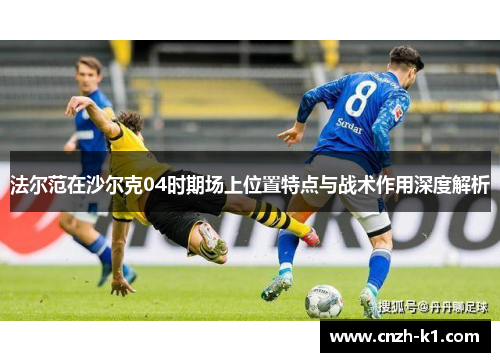 法尔范在沙尔克04时期场上位置特点与战术作用深度解析