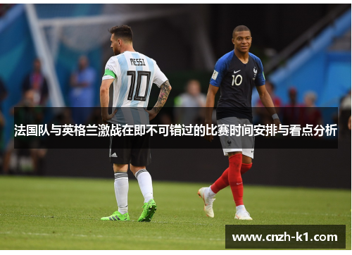 法国队与英格兰激战在即不可错过的比赛时间安排与看点分析 法国队与英格兰激战在即不可错过的比赛时间安排与看点分析