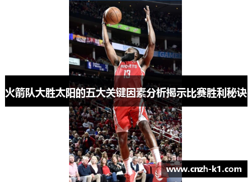 火箭队大胜太阳的五大关键因素分析揭示比赛胜利秘诀 火箭队大胜太阳的五大关键因素分析揭示比赛胜利秘诀