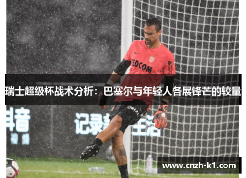 瑞士超级杯战术分析：巴塞尔与年轻人各展锋芒的较量