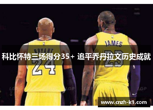 科比怀特三场得分35+ 追平乔丹拉文历史成就 科比怀特三场得分35+ 追平乔丹拉文历史成就