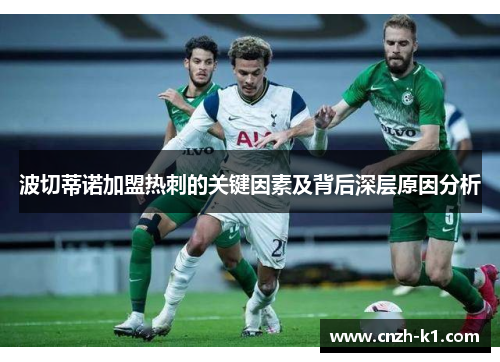 波切蒂诺加盟热刺的关键因素及背后深层原因分析 波切蒂诺加盟热刺的关键因素及背后深层原因分析