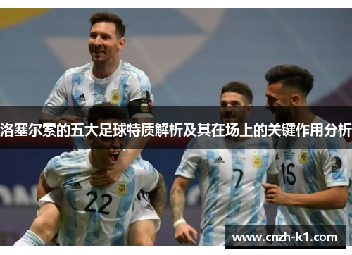 洛塞尔索的五大足球特质解析及其在场上的关键作用分析 洛塞尔索的五大足球特质解析及其在场上的关键作用分析