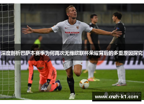 深度剖析巴萨本赛季为何再次无缘欧联杯荣耀背后的多重原因探究 深度剖析巴萨本赛季为何再次无缘欧联杯荣耀背后的多重原因探究