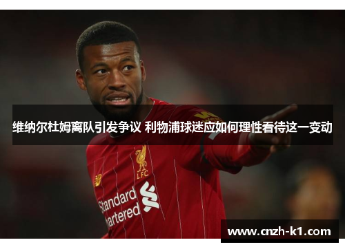 维纳尔杜姆离队引发争议 利物浦球迷应如何理性看待这一变动