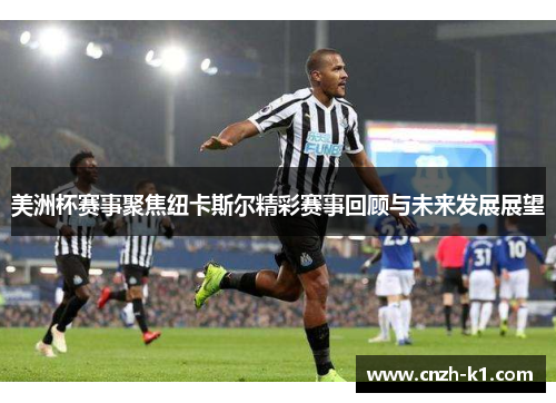 美洲杯赛事聚焦纽卡斯尔精彩赛事回顾与未来发展展望 美洲杯赛事聚焦纽卡斯尔精彩赛事回顾与未来发展展望