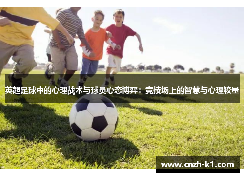 英超足球中的心理战术与球员心态博弈：竞技场上的智慧与心理较量