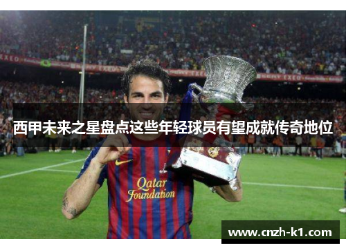 西甲未来之星盘点这些年轻球员有望成就传奇地位