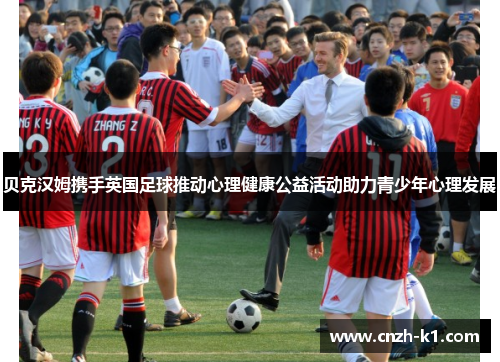 贝克汉姆携手英国足球推动心理健康公益活动助力青少年心理发展