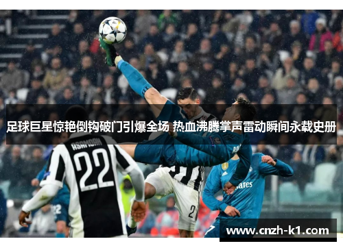 足球巨星惊艳倒钩破门引爆全场 热血沸腾掌声雷动瞬间永载史册