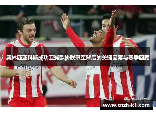 奥林匹亚科斯成功卫冕欧协联冠军背后的关键因素与赛季回顾