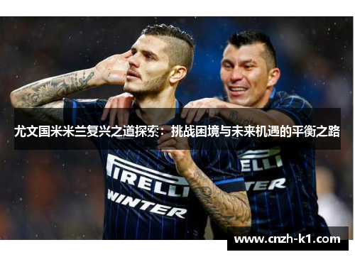 尤文国米米兰复兴之道探索：挑战困境与未来机遇的平衡之路