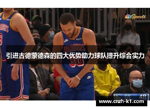 引进古德蒙德森的四大优势助力球队提升综合实力