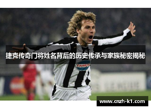 捷克传奇门将姓名背后的历史传承与家族秘密揭秘 捷克传奇门将姓名背后的历史传承与家族秘密揭秘
