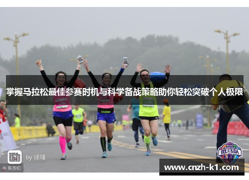 掌握马拉松最佳参赛时机与科学备战策略助你轻松突破个人极限 掌握马拉松最佳参赛时机与科学备战策略助你轻松突破个人极限