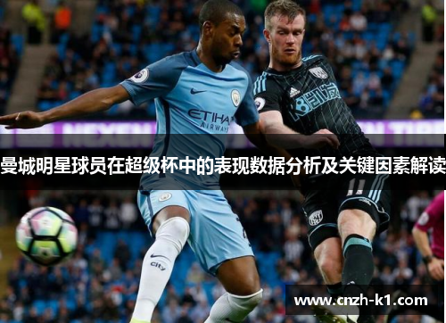 曼城明星球员在超级杯中的表现数据分析及关键因素解读 曼城明星球员在超级杯中的表现数据分析及关键因素解读