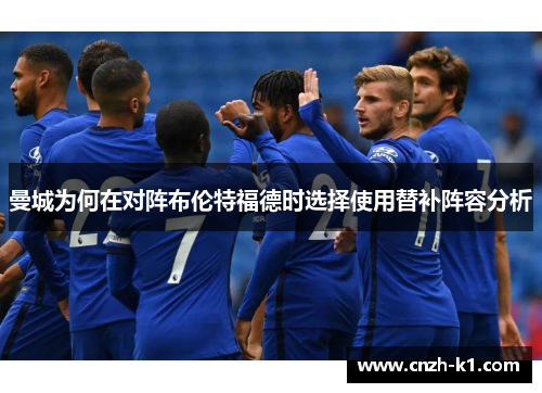 曼城为何在对阵布伦特福德时选择使用替补阵容分析