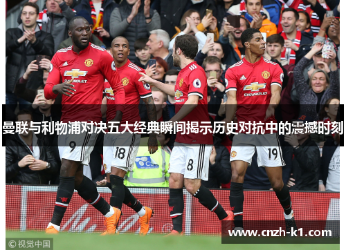 曼联与利物浦对决五大经典瞬间揭示历史对抗中的震撼时刻 曼联与利物浦对决五大经典瞬间揭示历史对抗中的震撼时刻