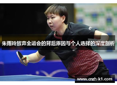 朱雨玲放弃全运会的背后原因与个人选择的深度剖析
