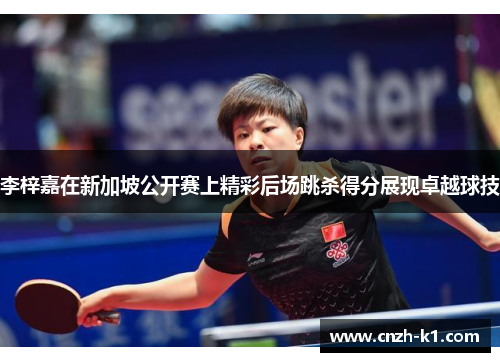 李梓嘉在新加坡公开赛上精彩后场跳杀得分展现卓越球技 李梓嘉在新加坡公开赛上精彩后场跳杀得分展现卓越球技