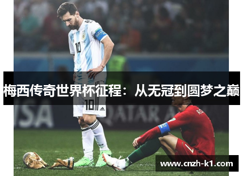梅西传奇世界杯征程：从无冠到圆梦之巅