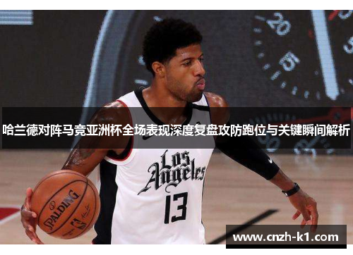 哈兰德对阵马竞亚洲杯全场表现深度复盘攻防跑位与关键瞬间解析