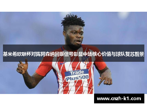 基米希欧联杯对阵阿森纳回暖信号彰显中场核心价值与球队复苏前景 基米希欧联杯对阵阿森纳回暖信号彰显中场核心价值与球队复苏前景