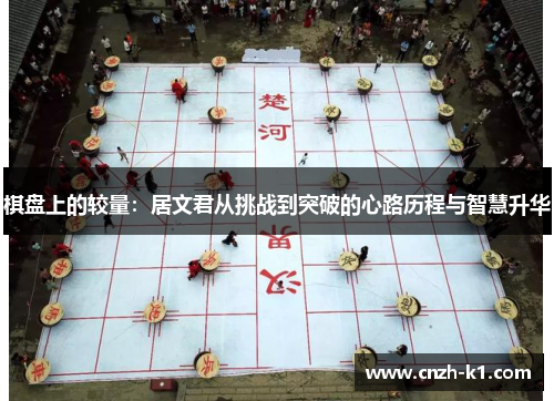 棋盘上的较量:居文君从挑战到突破的心路历程与智慧升华 棋盘上的较量:居文君从挑战到突破的心路历程与智慧升华