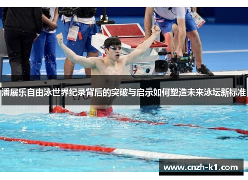潘展乐自由泳世界纪录背后的突破与启示如何塑造未来泳坛新标准