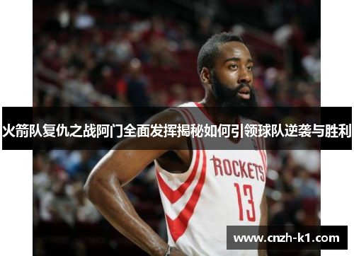火箭队复仇之战阿门全面发挥揭秘如何引领球队逆袭与胜利