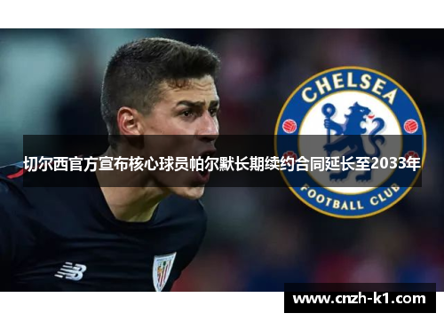 切尔西官方宣布核心球员帕尔默长期续约合同延长至2033年