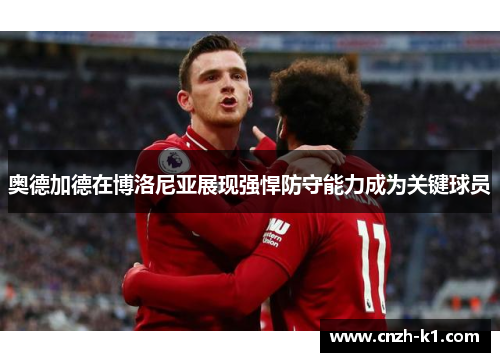 奥德加德在博洛尼亚展现强悍防守能力成为关键球员